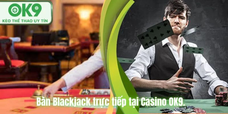 Blackjack OK9 Trải Nghiệm Casino Đỉnh Cao Dễ Thắng Bàn Blackjack trực tiếp tại Casino OK9.