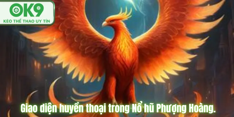 Nổ Hũ Phượng Hoàng OK9 Săn Jackpot Cực Hấp Dẫn Giao diện huyền thoại trong Nổ hũ Phượng Hoàng.
